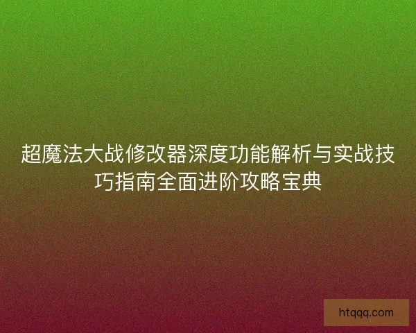 超魔法大战修改器深度功能解析与实战技巧指南全面进阶攻略宝典