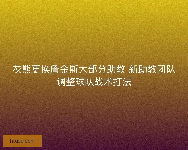 灰熊更换詹金斯大部分助教 新助教团队调整球队战术打法